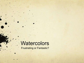 Watercolors
Frustrating or Fantastic?

 