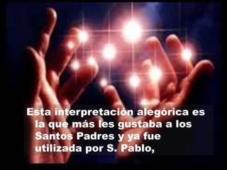 Esta interpretación alegórica es
la que más les gustaba a los
Santos Padres y ya fue
utilizada por S. Pablo,

 
