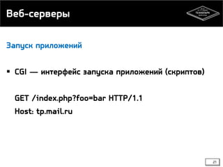 Веб-серверы
Запуск приложений

 CGI — интерфейс запуска приложений (скриптов)
GET /index.php?foo=bar HTTP/1.1
Host: tp.mail.ru

21

 
