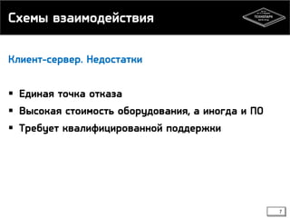 Схемы взаимодействия
Клиент-сервер. Недостатки

 Единая точка отказа
 Высокая стоимость оборудования, а иногда и ПО

 Требует квалифицированной поддержки

7

 