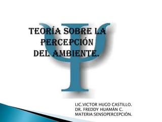 LIC.VICTOR HUGO CASTILLO.
DR. FREDDY HUAMÁN C.
MATERIA:SENSOPERCEPCIÓN.

 