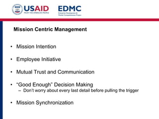 Mission Centric Management
• Mission Intention
• Employee Initiative

• Mutual Trust and Communication
• “Good Enough” Decision Making
– Don’t worry about every last detail before pulling the trigger

• Mission Synchronization

 