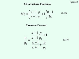 Лекция 6

2.5. Адиабата Гюгонио
2
M1

 к +1 p
 к −1
=
 к − 1 p + 1 2к



1

(2.16)

Уравнение Гюгонио

к +1 p
+1
ρ к − 1 p1
=
ρ1 к − 1 + p
к + 1 p1

(2.17)

 