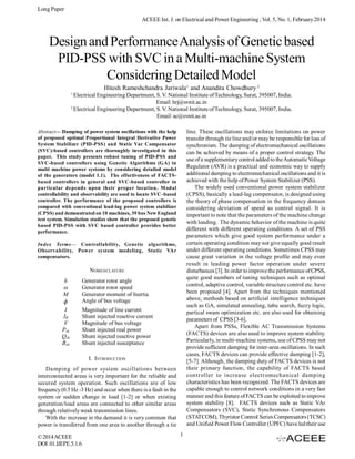 Long Paper
ACEEE Int. J. on Electrical and Power Engineering , Vol. 5, No. 1, February 2014

Design and Performance Analysis of Genetic based
PID-PSS with SVC in a Multi-machine System
Considering Detailed Model
Hitesh Rameshchandra Jariwala1 and Anandita Chowdhury 2
1

Electrical Engineering Department, S. V. National Institute of Technology, Surat, 395007, India.
Email: hrj@svnit.ac.in
2
Electrical Engineering Department, S. V. National Institute of Technology, Surat, 395007, India.
Email: ac@svnit.ac.in
line. These oscillations may enforce limitations on power
transfer through tie line and/or may be responsible for loss of
synchronism. The damping of electromechanical oscillations
can be achieved by means of a proper control strategy. The
use of a supplementary control added to the Automatic Voltage
Regulator (AVR) is a practical and economic way to supply
additional damping to electromechanical oscillations and it is
achieved with the help of Power System Stabilizer (PSS).
The widely used conventional power system stabilizer
(CPSS), basically a lead-lag compensator, is designed using
the theory of phase compensation in the frequency domain
considering deviation of speed as control signal. It is
important to note that the parameters of the machine change
with loading. The dynamic behavior of the machine is quite
different with different operating conditions. A set of PSS
parameters which give good system performance under a
certain operating condition may not give equally good result
under different operating conditions. Sometimes CPSS may
cause great variation in the voltage profile and may even
result in leading power factor operation under severe
disturbances [3]. In order to improve the performance of CPSS,
quite good numbers of tuning techniques such as optimal
control, adaptive control, variable structure control etc. have
been proposed [4]. Apart from the techniques mentioned
above, methods based on artificial intelligence techniques
such as GA, simulated annealing, tabu search, fuzzy logic,
partical swam optimization etc. are also used for obtaining
parameters of CPSS [3-6].
Apart from PSSs, Flexible AC Transmission Systems
(FACTS) devices are also used to improve system stability.
Particularly, in multi-machine systems, use of CPSS may not
provide sufficient damping for inter-area oscillations. In such
cases, FACTS devices can provide effective damping [1-2],
[5-7]. Although, the damping duty of FACTS devices is not
their primary function, the capability of FACTS based
controller to increase electromechanical damping
characteristics has been recognized. The FACTS devices are
capable enough to control network conditions in a very fast
manner and this feature of FACTS can be exploited to improve
system stability [8]. FACTS devices such as Static VAr
Compensators (SVC), Static Synchronous Compensators
(STATCOM), Thyristor Control Series Compensators (TCSC)
and Unified Power Flow Controller (UPFC) have led their use

Abstract— Damping of power system oscillations with the help
of proposed optimal Proportional Integral Derivative Power
System Stabilizer (PID-PSS) and Static Var Compensator
(SVC)-based controllers are thoroughly investigated in this
paper. This study presents robust tuning of PID-PSS and
SVC-based controllers using Genetic Algorithms (GA) in
multi machine power systems by considering detailed model
of the generators (model 1.1). The effectiveness of FACTSbased controllers in general and SVC-based controller in
particular depends upon their proper location. M odal
controllability and observability are used to locate SVC–based
controller. The performance of the proposed controllers is
compared with conventional lead-lag power system stabilizer
(CPSS) and demonstrated on 10 machines, 39 bus New England
test system. Simulation studies show that the proposed genetic
based PID-PSS with SVC based controller provides better
performance.
Index Terms— Controllability, Genetic algorithms,
Observability, Power system modeling, Static VAr
compensators.

NOMENCLATURE
δ
ω
M



Generator rotor angle
Generator rotor speed
Generator moment of Inertia
Angle of bus voltage

I
IR
V
Psh
Qsh
Bsh

Magnitude of line current
Shunt injected reactive current
Magnitude of bus voltage
Shunt injected real power
Shunt injected reactive power
Shunt injected susceptance

I. INTRODUCTION
Damping of power system oscillations between
interconnected areas is very important for the reliable and
secured system operation. Such oscillations are of low
frequency (0.5 Hz -3 Hz) and occur when there is a fault in the
system or sudden change in load [1-2] or when existing
generation/load areas are connected to other similar areas
through relatively weak transmission lines.
With the increase in the demand it is very common that
power is transferred from one area to another through a tie
© 2014 ACEEE
DOI: 01.IJEPE.5.1.6

1

 