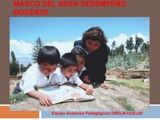 MARCO DEL BUEN DESEMPEÑO
DOCENTE

Equipo Asesores Pedagógicos DRELM-UGEL05

 