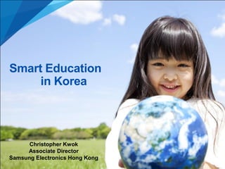 Smart Education
in Korea

Christopher Kwok
Associate Director
Samsung Electronics Hong Kong

 