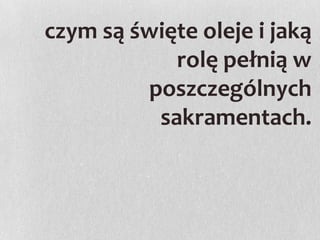 czym są święte oleje i jaką
rolę pełnią w
poszczególnych
sakramentach.

 