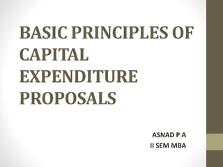 BASIC PRINCIPLES OF
CAPITAL
EXPENDITURE
PROPOSALS
ASNAD P A
II SEM MBA

 