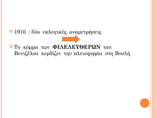  1910 : δύο εκλογικές αναμετρήσεις
 Το κόμμα των ΦΙΛΕΛΕΥΘΕΡΩΝ του
Βενιζέλου κερδίζει την πλειοψηφία στη Βουλή
 