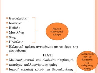  Θεσσαλονίκη
 Ιωάννινα
 Καβάλα
 Μυτιλήνη
 Χίος
 Ηράκλειο
 Ελληνικό κράτος αντιμέτωπο με το έργο της
αφομοίωσης
 ΓΙΑΤΙ
 Μουσουλμανικοί και σλαβικοί πληθυσμοί
 κατείχαν καλλιεργήσιμες γαίες
 Ισχυρή εβραϊκή κοινότητα Θεσσαλονίκης
Ακμαία
οικονομικά
κέντρα
Αντιμετώπι
-σαν με
δυσπιστία
τις
ελληνικές
αρχές
 