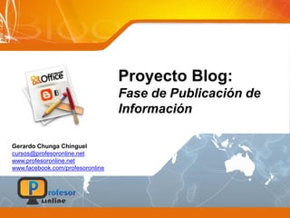 Proyecto Blog:
Fase de Publicación de
Información
Gerardo Chunga Chinguel
cursos@profesoronline.net
www.profesoronline.net
www.facebook.com/profesoronline
 