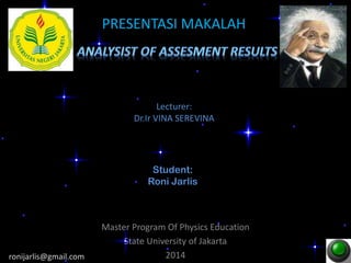 PRESENTASI MAKALAH
Master Program Of Physics Education
State University of Jakarta
2014
Student:
Roni Jarlis
Lecturer:
Dr.Ir VINA SEREVINA
ronijarlis@gmail.com
 