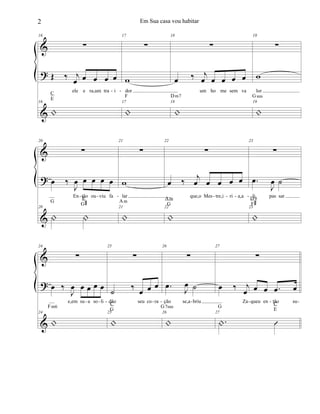 &
?
&
16
∑
Œ ‰ j
œ œ œ œ œ
ele e ra,um tra i
16
|
C
E
17
∑
w
dor
17
|
F
18
∑
œ ‰ j
œ œ œ œ œ
um ho me sem va
18
|
Dm7
19
∑
w
lor
19
|
Gsus
- -
&
?
&
20
∑
œ ‰
J
œ œ œ œ œ
En tão ou viu fa
20
| |
G
E
G#
21
∑
w
lar
21
|
Am
22
∑
œ ‰
j
œ œ œ œ œ
que,o Mes tre,i ri a,a
22
|
Am
G
23
∑
.œ
J
œ ˙
li pas sar
23
|
D9
F#
- - - - - - -
&
?
&
24
∑
œ ‰
J
œ œ œ œ œ
e,em su a so li
24
|
Fm6
25
∑
˙ ‰ œ œ œ
dão seu co ra
25
|
C
G
26
∑
.œ J
œ ˙
ção se,a briu
26
|
G7sus
27
∑
œ ‰ j
œ œ œ .œ œ
Za queu en tão su
27
.| Û
G
C
E
- - - - - - - - -
2 Em Sua casa vou habitar
 
