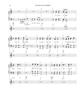 &
?
&
40
∑
˙ ‰ œ œ œ
qui em su a
40
|
C
G
41
∑
.œ
J
œ œ œ œ
ca sa vou ha bi
41
|
G7(b9)sus
42
∑
w
tar
42
|
C
43
Œ œœ
..œœ
j
œœ
Es tou a
Œ œœ ..œœ
J
œœ
43
|
C
44
ww
qui
ww
44
|
F
Refrão
Refrão
- -
- - - -
&
?
&
45
Œ œœ ..œœ
J
œœ
com mi nhas
Œ œ
œ
.
.
œ
œ
j
œ
œ
45
|
F
G
46
ww
mãos
˙ ˙
w
46
|
C
47
Œ œœ ..œœ
j
œœ
er gui das
Œ œ
œ
.
.
œ
œ
j
œ
œ
47
|
C
E
48
..œœ
j
œœ ˙˙
pa ra,o céu
.
.
œ
œ
j
œ
œ
˙
˙
48
| |
G
F
F
49
Œ œœ œœ œœ œœ
im plo ran do,ao
Œ œœ œœ
œ
œ
œ
œ
49
|
F
G
- - - - - - -
&
?
&
50
.
.œ
œ J
œœ ˙˙
meu Je sus
..œœ
J
œ
œ
˙
˙
50
| |
Csus C
51
Ó œœ œœ œœ
3
Des ce de
Ó
œ
œ
b œ
œ
œ
œ
3
51
|
Bb
C
52
˙˙ ˙˙
pres sa
˙
˙
˙
˙
52
|
F
53
Œ œœb œœ œœ
pre ci so
Œ œ
œb
œ
œ
œ
œ
53
|
Fm6
Ab
54
..œœ
J
œœ ˙˙
des can sar
.
.
œ
œ
j
œ
œ
˙
˙
54
|
C
G
- - - -- - - -
4 Em Sua casa vou habitar
 