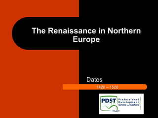 The Renaissance in Northern
Europe
Dates
1420 – 1520
 