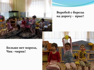 Воробей с березы
на дорогу - прыг!
Больше нет мороза,
Чик –чирик!
 