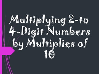 Multiplying 2-to
4-Digit Numbers
by Multiplies of
10
 