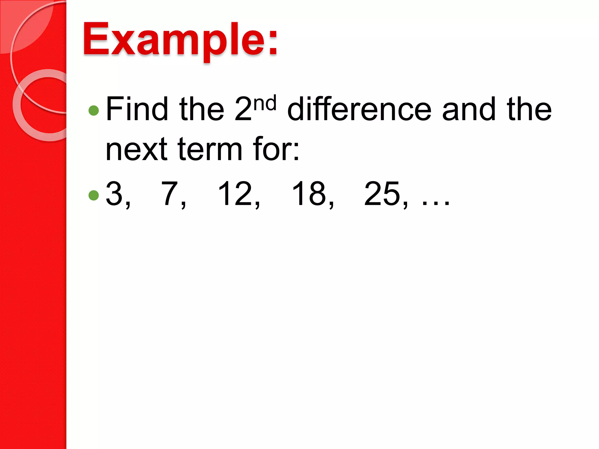 Example:
Find the 2nd difference and the
next term for:
3, 7, 12, 18, 25, …
