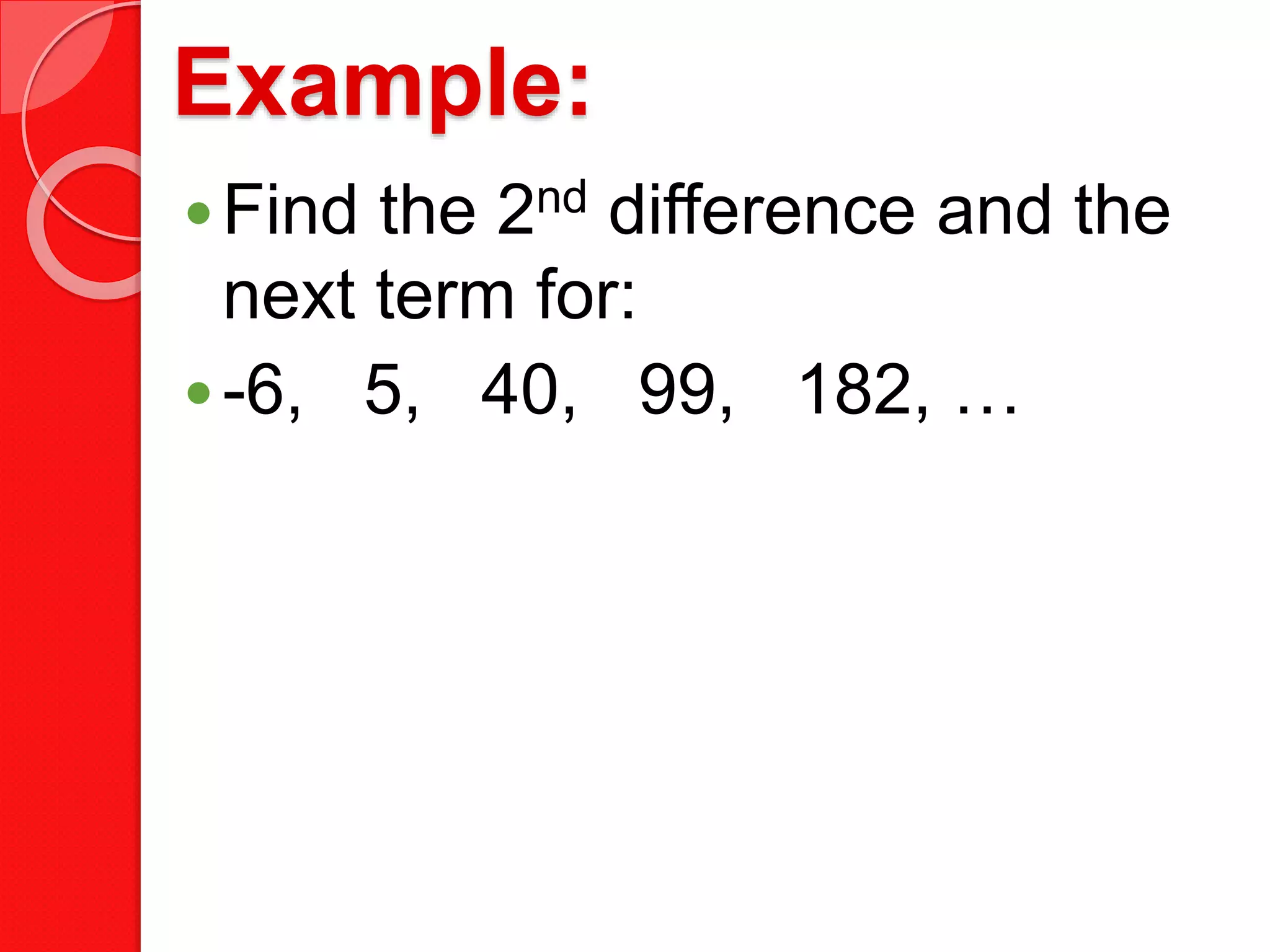 Example:
Find the 2nd difference and the
next term for:
-6, 5, 40, 99, 182, …