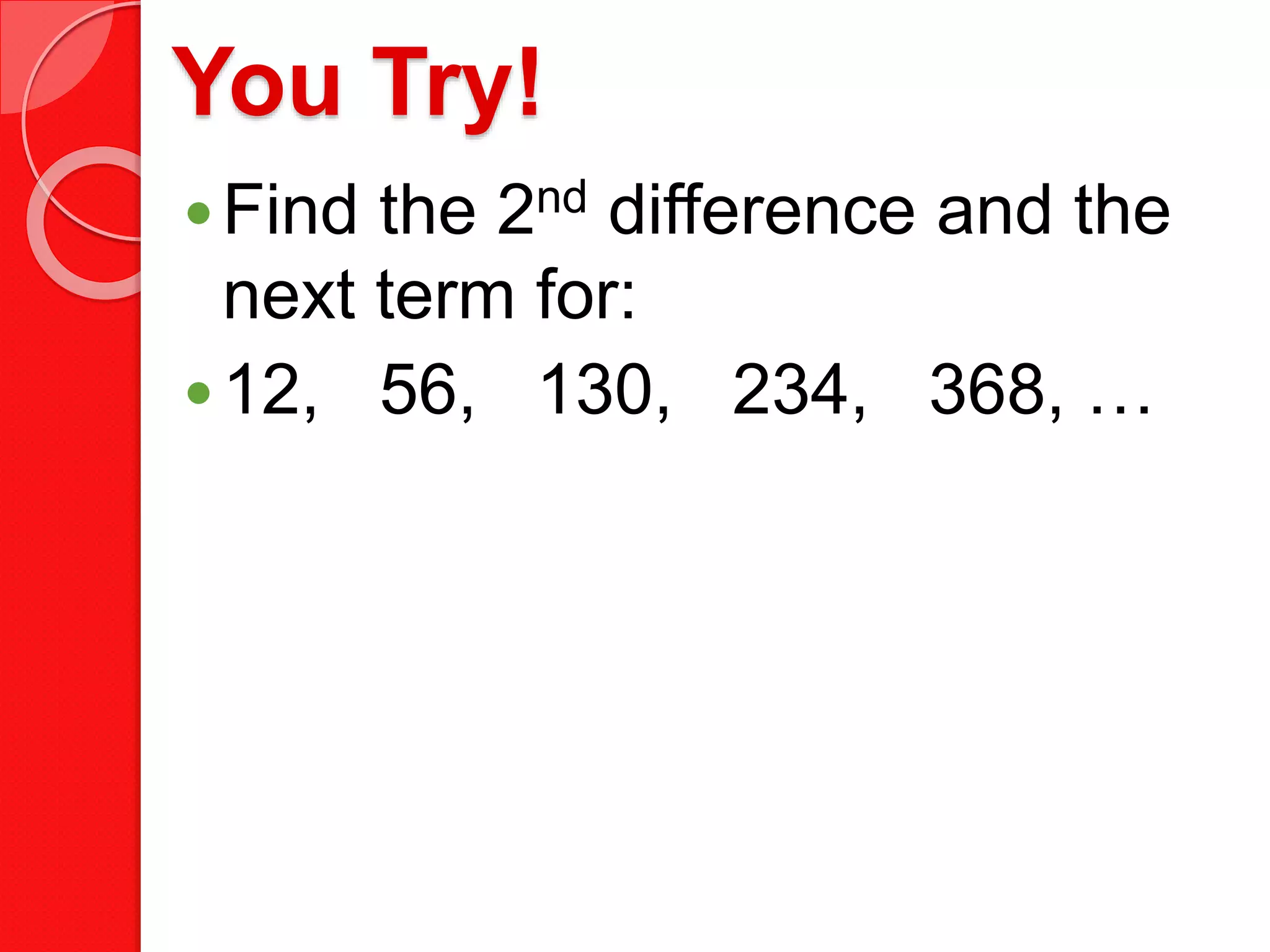 You Try!
Find the 2nd difference and the
next term for:
12, 56, 130, 234, 368, …