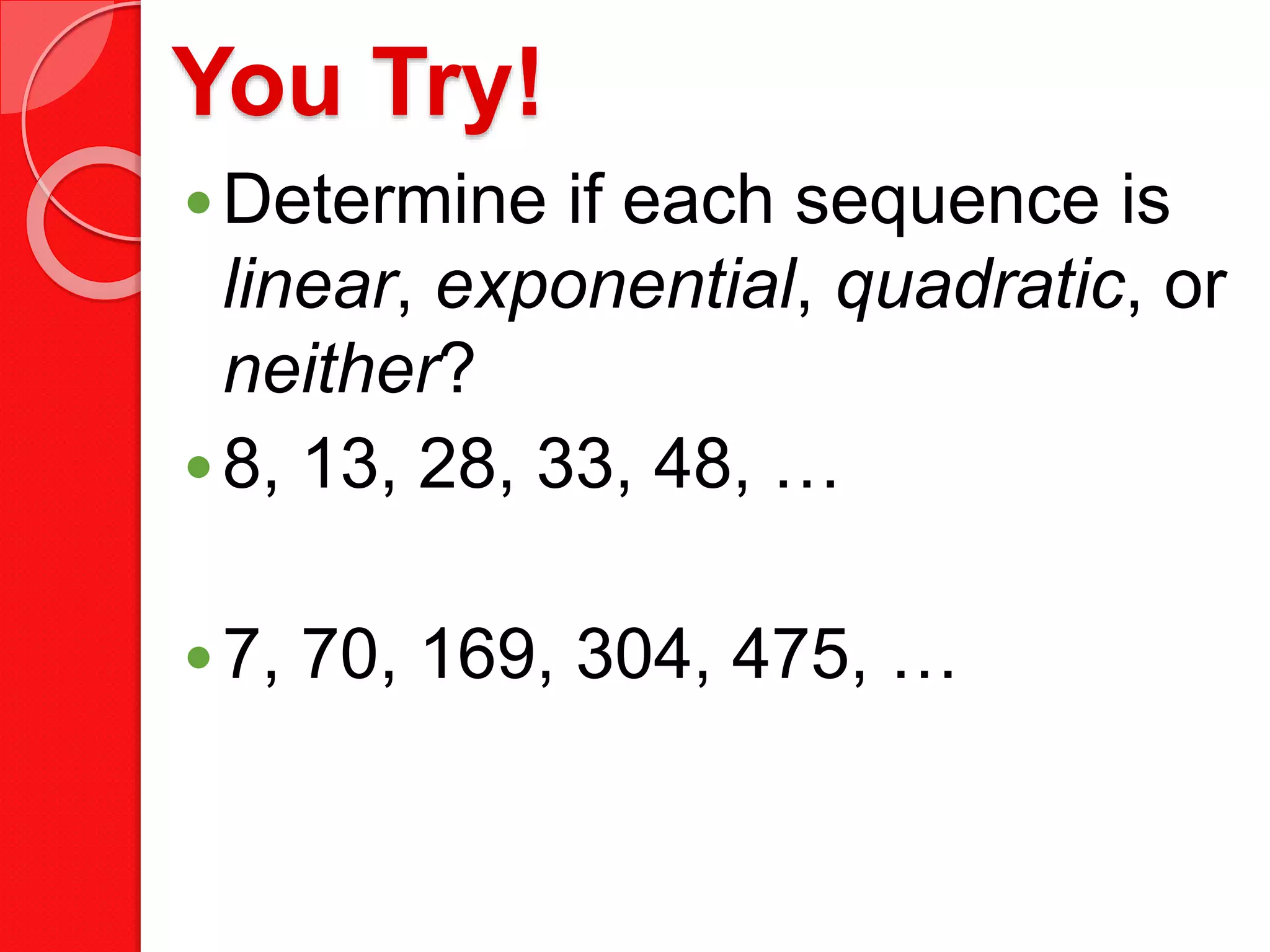 You Try!
Determine if each sequence is
linear, exponential, quadratic, or
neither?
8, 13, 28, 33, 48, …
7, 70, 169, 304, 475, …
