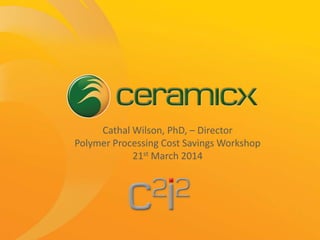 Cathal Wilson, PhD, – Director
Polymer Processing Cost Savings Workshop
21st March 2014
 