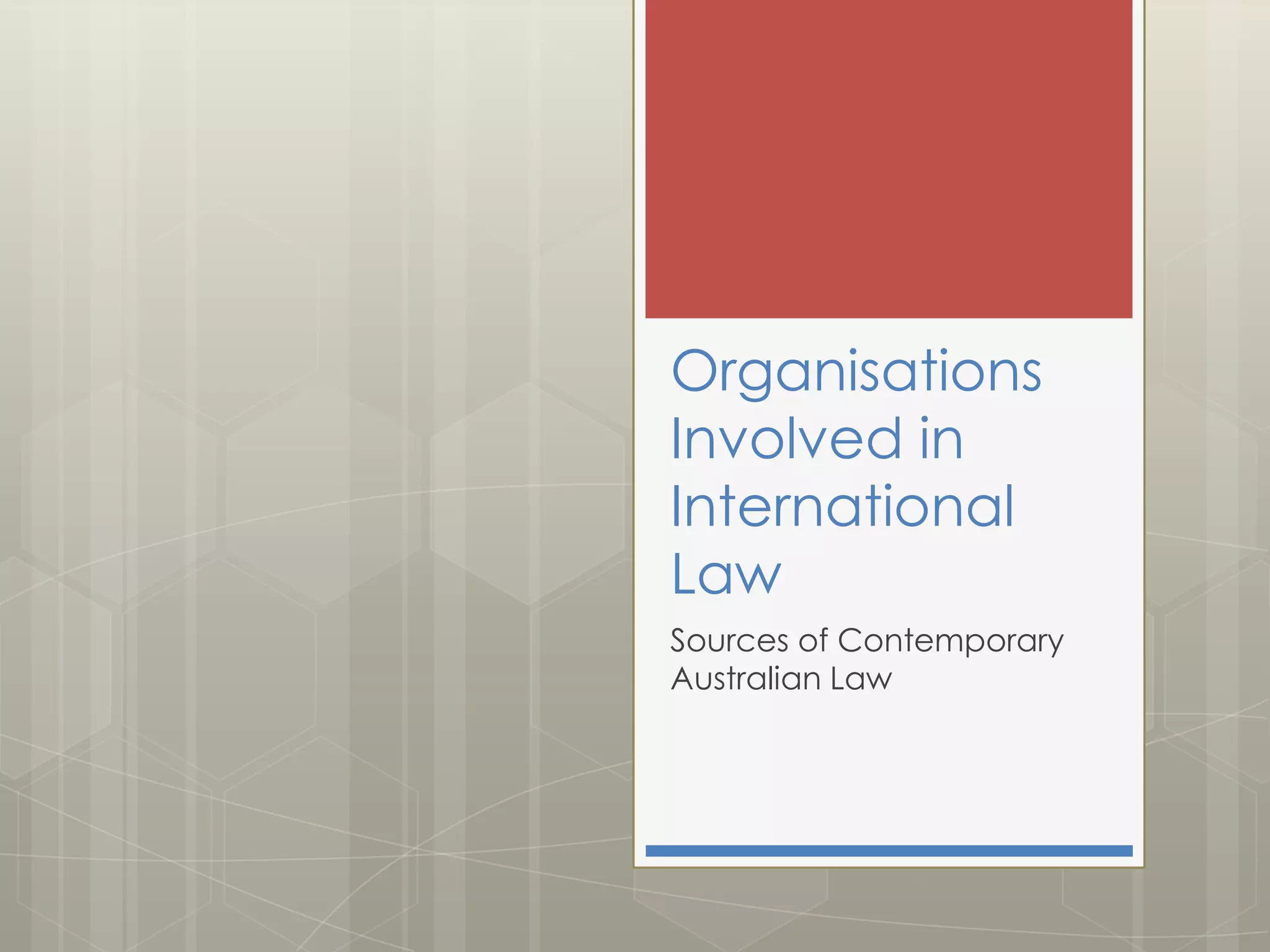 Organisations
Involved in
International
Law
Sources of Contemporary
Australian Law