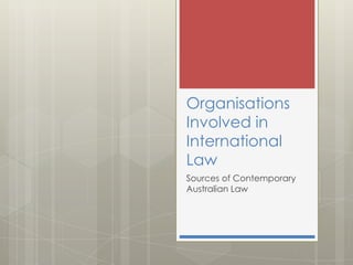 Organisations
Involved in
International
Law
Sources of Contemporary
Australian Law
 