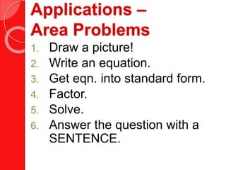 Applications –
Area Problems
1. Draw a picture!
2. Write an equation.
3. Get eqn. into standard form.
4. Factor.
5. Solve.
6. Answer the question with a
SENTENCE.
 