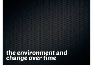 the environment and
change over time
 
