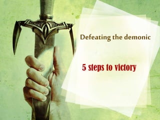 Defeating the demonic
5 steps to victory
 