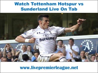www.livepremierleague.net
Watch Tottenham Hotspur vs
Sunderland Live On Tab
 
