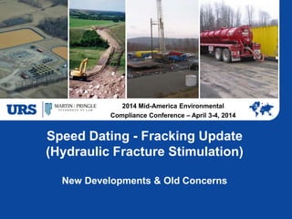 Speed Dating - Fracking Update
(Hydraulic Fracture Stimulation)
New Developments & Old Concerns
2014 Mid-America Environmental
Compliance Conference – April 3-4, 2014
 