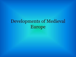 Developments of Medieval
Europe
 