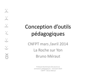 Conception d’outils
pédagogiques
CNFPT mars /avril 2014
La Roche sur Yon
Bruno Méraut
Pratiques Numériques des jeunes et
animations pédagogiques - mars/avril 2014
- CNFPT - Bruno Méraut
 