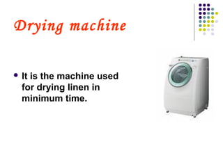 Drying machine
 It is the machine used
for drying linen in
minimum time.
 