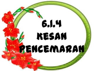 6.1.4
Kesan
Pencemaran
 