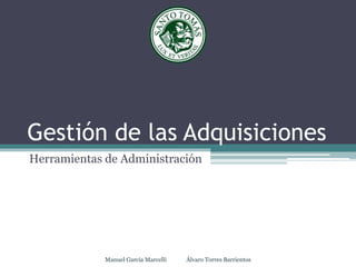 Gestión de las Adquisiciones
Herramientas de Administración
Manuel García Marcelli Álvaro Torres Barrientos
 