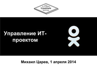 Михаил Царев, 1 апреля 2014
Управление ИТ-
проектом
 