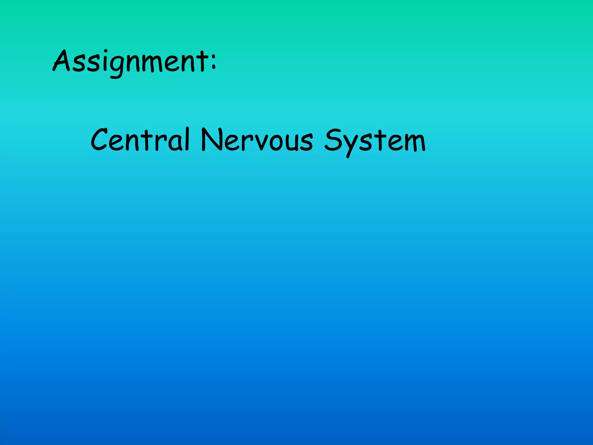 Assignment:
Central Nervous System
 