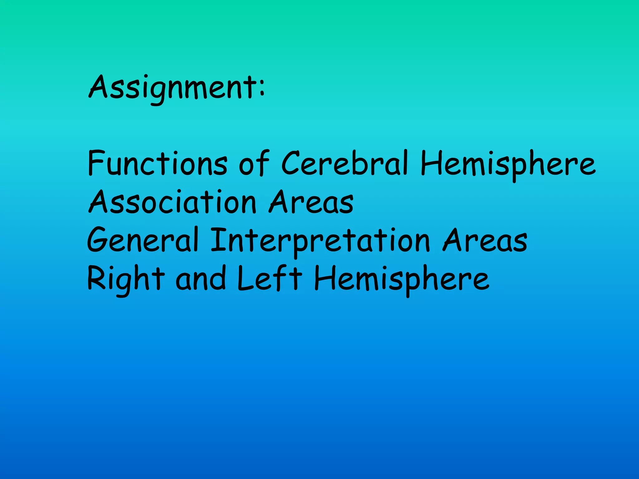 Assignment:
Functions of Cerebral Hemisphere
Association Areas
General Interpretation Areas
Right and Left Hemisphere
 