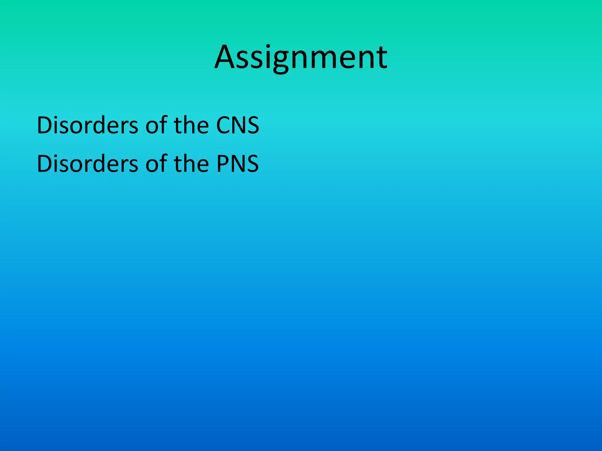Assignment
Disorders of the CNS
Disorders of the PNS
 