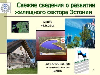 02.November 2011 2
Свежие сведения о развитии
жилищного сектора Эстонии
MINSK
04.10.2012
JÜRI KRÖÖNSTRÖM
CHAIRMAN OF THE BOARD
EKHHL
 
