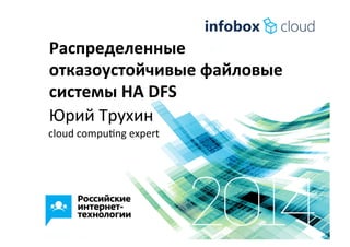 Распределенные	
  
отказоустойчивые	
  файловые	
  
системы	
  HA	
  DFS	
  
Юрий	
  Трухин	
  
	
  cloud	
  compu1ng	
  expert	
  
 