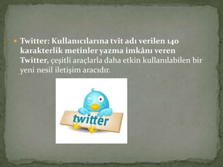  Twitter: Kullanıcılarına tvît adı verilen 140
karakterlik metinler yazma imkânı veren
Twitter, çeşitli araçlarla daha etkin kullanılabilen bir
yeni nesil iletişim aracıdır.
 