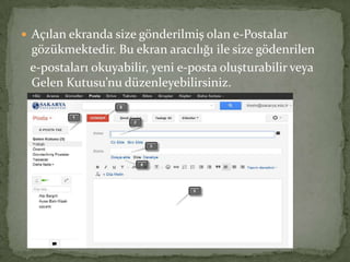  Açılan ekranda size gönderilmiş olan e-Postalar
gözükmektedir. Bu ekran aracılığı ile size gödenrilen
e-postaları okuyabilir, yeni e-posta oluşturabilir veya
Gelen Kutusu’nu düzenleyebilirsiniz.
 