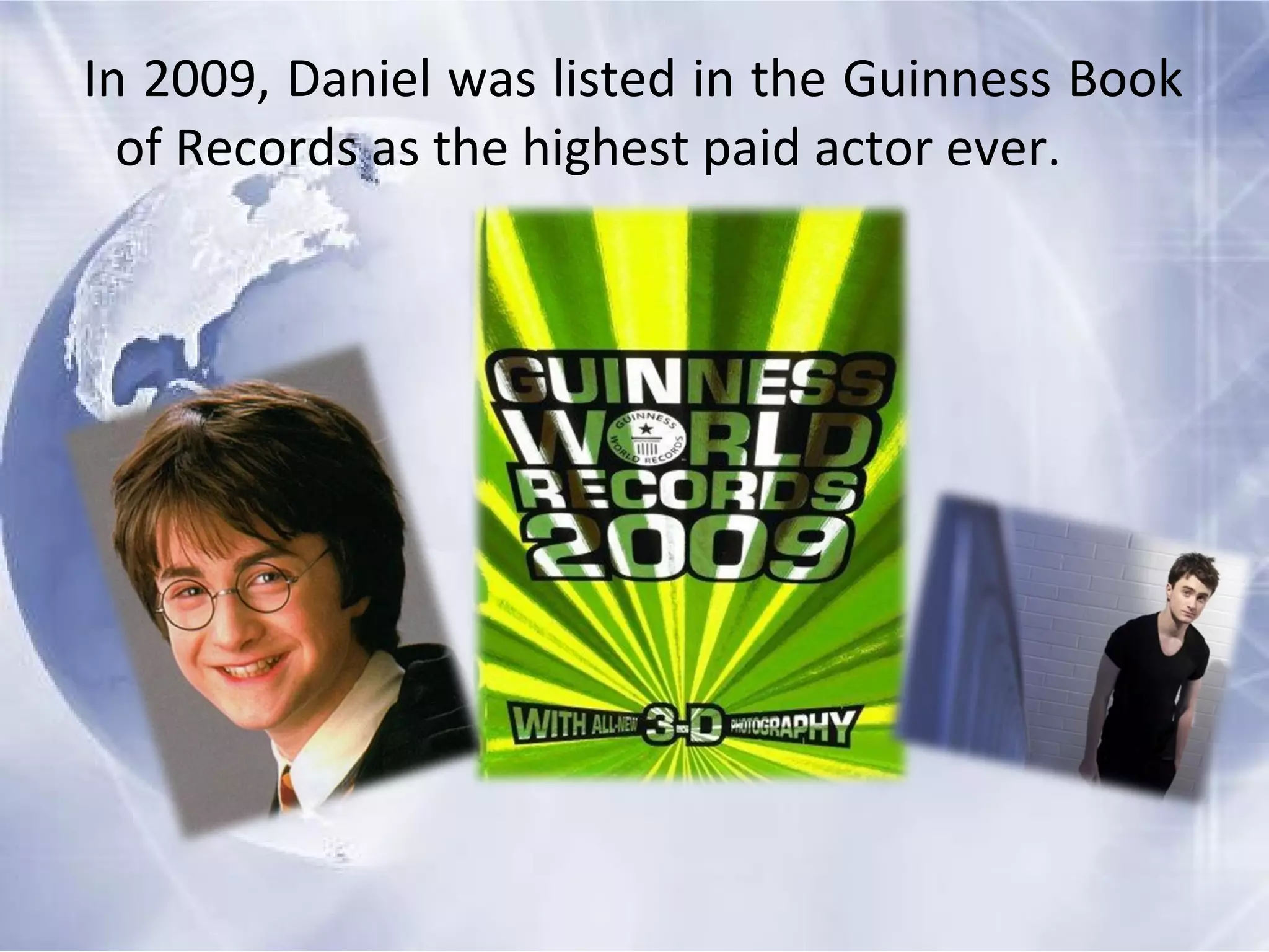 In 2009, Daniel was listed in the Guinness Book
of Records as the highest paid actor ever.
 