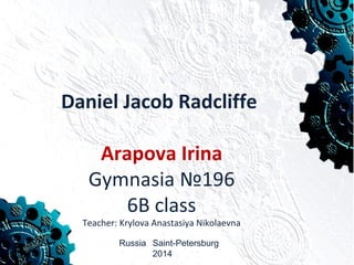 Daniel Jacob Radcliffe
Arapova Irina
Gymnasia №196
6B class
Teacher: Krylova Anastasiya Nikolaevna
Russia Saint-Petersburg
2014
 