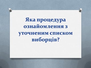 Яка процедура
ознайомлення з
уточненим списком
виборців?
 