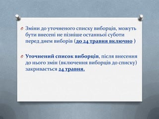 O Зміни до уточненого списку виборців, можуть
бути внесені не пізніше останньої суботи
перед днем виборів (до 24 травня включно )
O Уточнений список виборців, після внесення
до нього змін (включення виборців до списку)
закривається 24 травня.
 